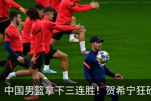 中国男篮拿下三连胜！贺希宁狂砍51分，庞峥麟廖三宁直接赢麻了