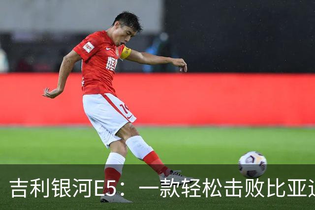 吉利银河E5：一款轻松击败比亚迪的电动车