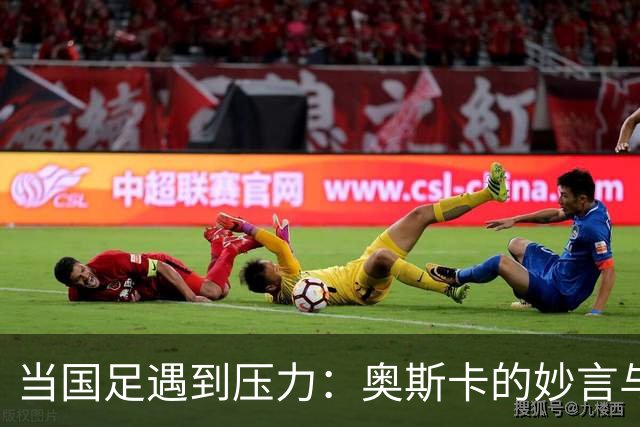 当国足遇到压力：奥斯卡的妙言与武磊的光辉