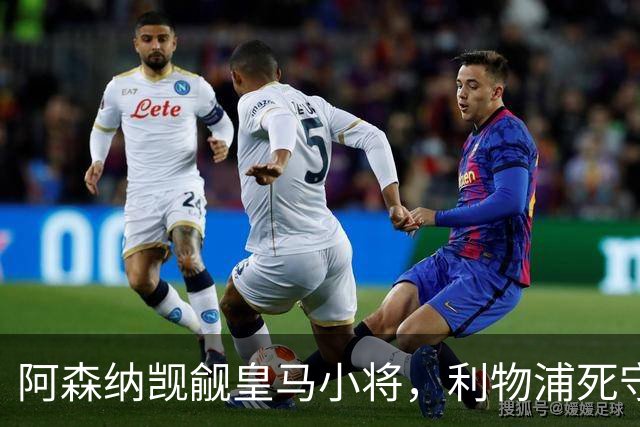 阿森纳觊觎皇马小将，利物浦死守宝贝